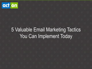 5 Valuable Email Marketing Tactics
You Can Implement Today
 