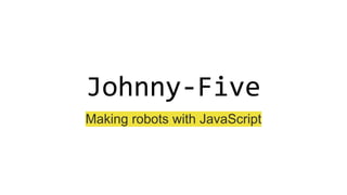 Johnny-Five
Making robots with JavaScript
 