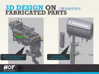 3D DESIGN ON 三维非标件设计
FABRICATED PARTS
HMV Clean Coal Screen
Fabricated Design
Pressure Filter
Fabricated Design
 