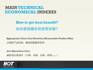 MAIN TECHNICAL
ECONOMICAL INDEXES
Appropriate Clean Coal Recovery (Reasonable Product Mix);
合理的产品结构，最高的精煤回收率；
Low Operations Cost.
最低的运营成本 （介耗、电耗、水耗、药剂……）
How to get best benefit?
如何获得最好的投资回报？
 