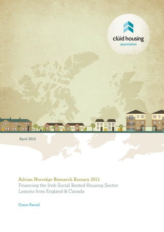 Adrian Norridge Research Bursary 2011
Financing the Irish Social Rented Housing Sector:
Lessons from England & Canada
Conor Farrell
April 2012
 
