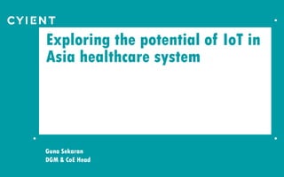 Exploring the potential of IoT in
Asia healthcare system
Guna Sekaran
DGM & CoE Head
 