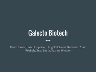 Kent Hoover, Isabel Lippincott, Angel Pichardo, Katherine Anne
Rebholz, Beau Smith, Katrina Wiesner
Galecto Biotech
 