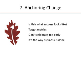 7. Anchoring Change
Is this what success looks like?
Target metrics
Don’t celebrate too early
It’s the way business is done
 