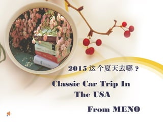 2015 个夏天去这 哪 ?
Classic Car Trip In
The USA
From MENO
 