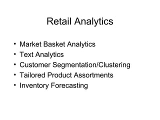Retail Analytics
• Market Basket Analytics
• Text Analytics
• Customer Segmentation/Clustering
• Tailored Product Assortments
• Inventory Forecasting
 