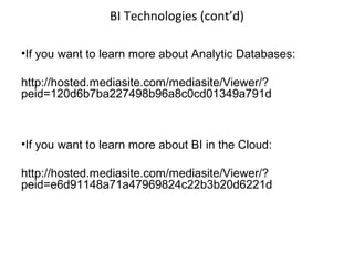 BI Technologies (cont’d)
•If you want to learn more about Analytic Databases:
http://hosted.mediasite.com/mediasite/Viewer/?
peid=120d6b7ba227498b96a8c0cd01349a791d
•If you want to learn more about BI in the Cloud:
http://hosted.mediasite.com/mediasite/Viewer/?
peid=e6d91148a71a47969824c22b3b20d6221d
 