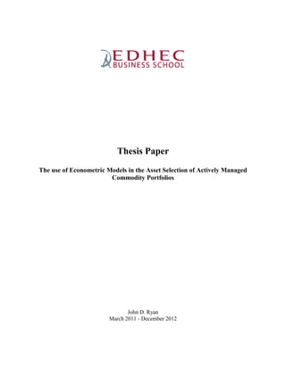 Thesis Paper
The use of Econometric Models in the Asset Selection of Actively Managed
Commodity Portfolios
John D. Ryan
March 2011 - December 2012
 