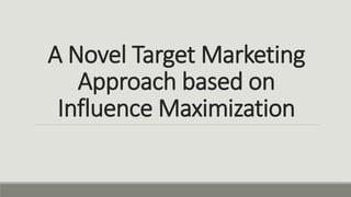 A Novel Target Marketing
Approach based on
Influence Maximization
 