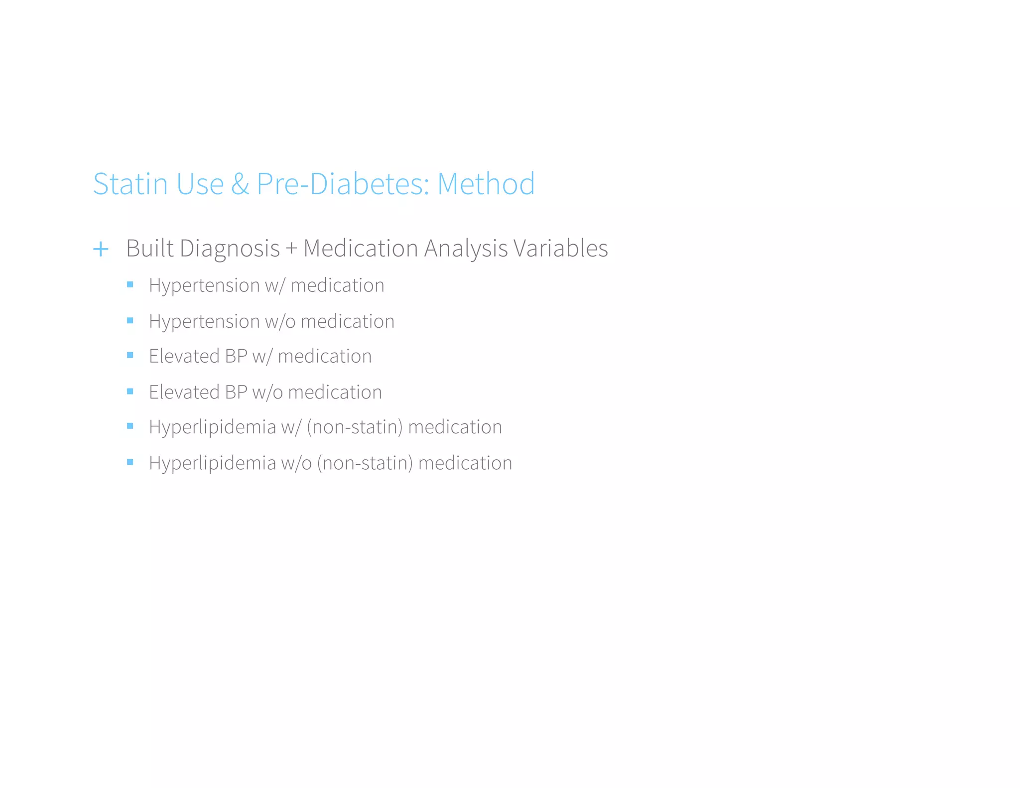 +  Built Diagnosis + Medication Analysis Variables
§  Hypertension w/ medication
§  Hypertension w/o medication
§  Elevated BP w/ medication
§  Elevated BP w/o medication
§  Hyperlipidemia w/ (non-statin) medication
§  Hyperlipidemia w/o (non-statin) medication
Statin Use & Pre-Diabetes: Method
 