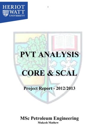 1
PVT ANALYSIS
CORE & SCAL
Project Report - 2012/2013
MSc Petroleum Engineering
Mukesh Mathew
 