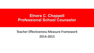 Elnora C. Chappell
Professional School Counselor
Teacher Effectiveness Measure Framework
2014-2015
 