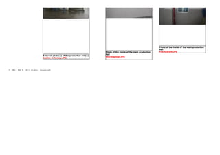 External photo(s) of the production unit(s)
Auditor in factory.JPG
Photo of the inside of the main production
hall
Warning sign.JPG
Photo of the inside of the main production
hall
Fire hydrant.JPG
© 2014 BSCI. All rights reserved.
 