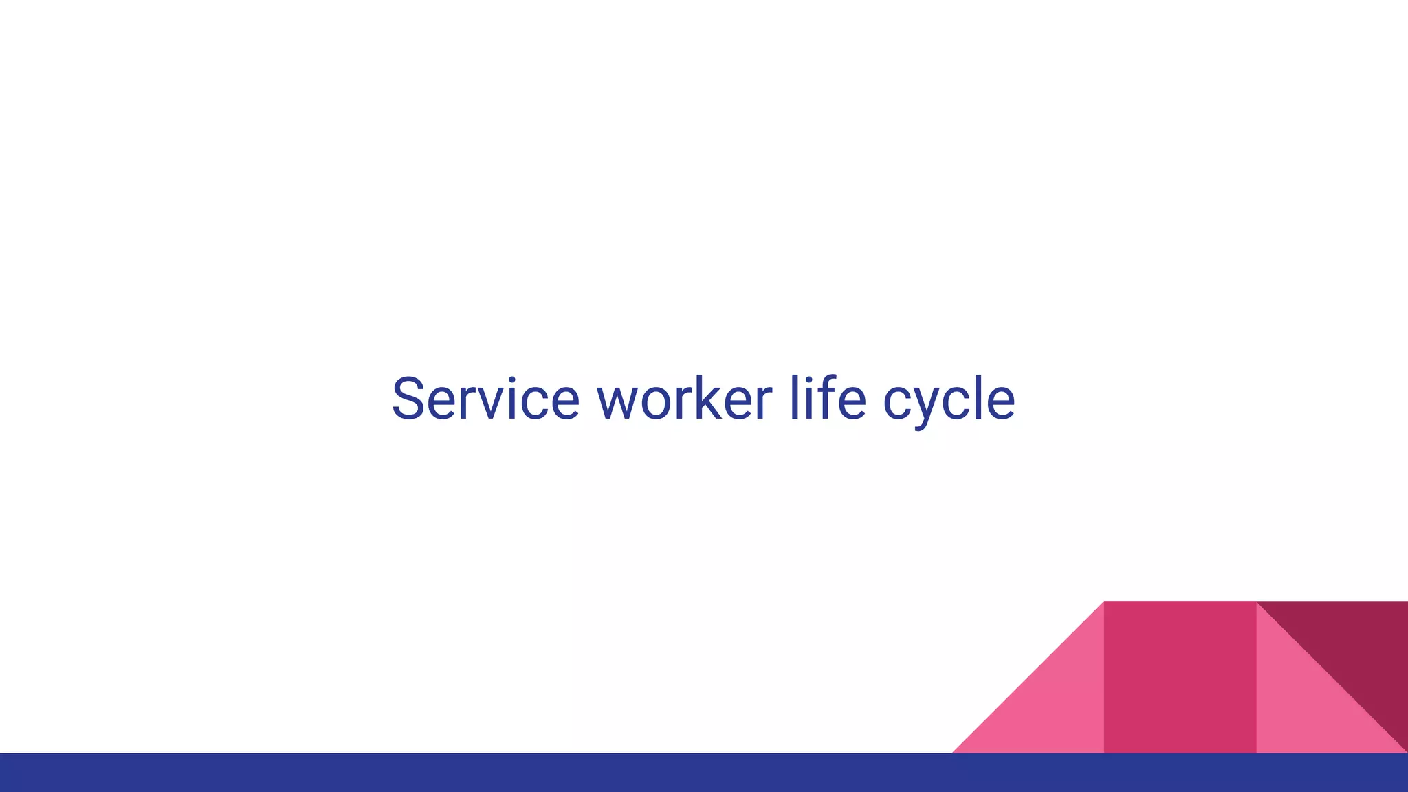 Service worker life cycle
 