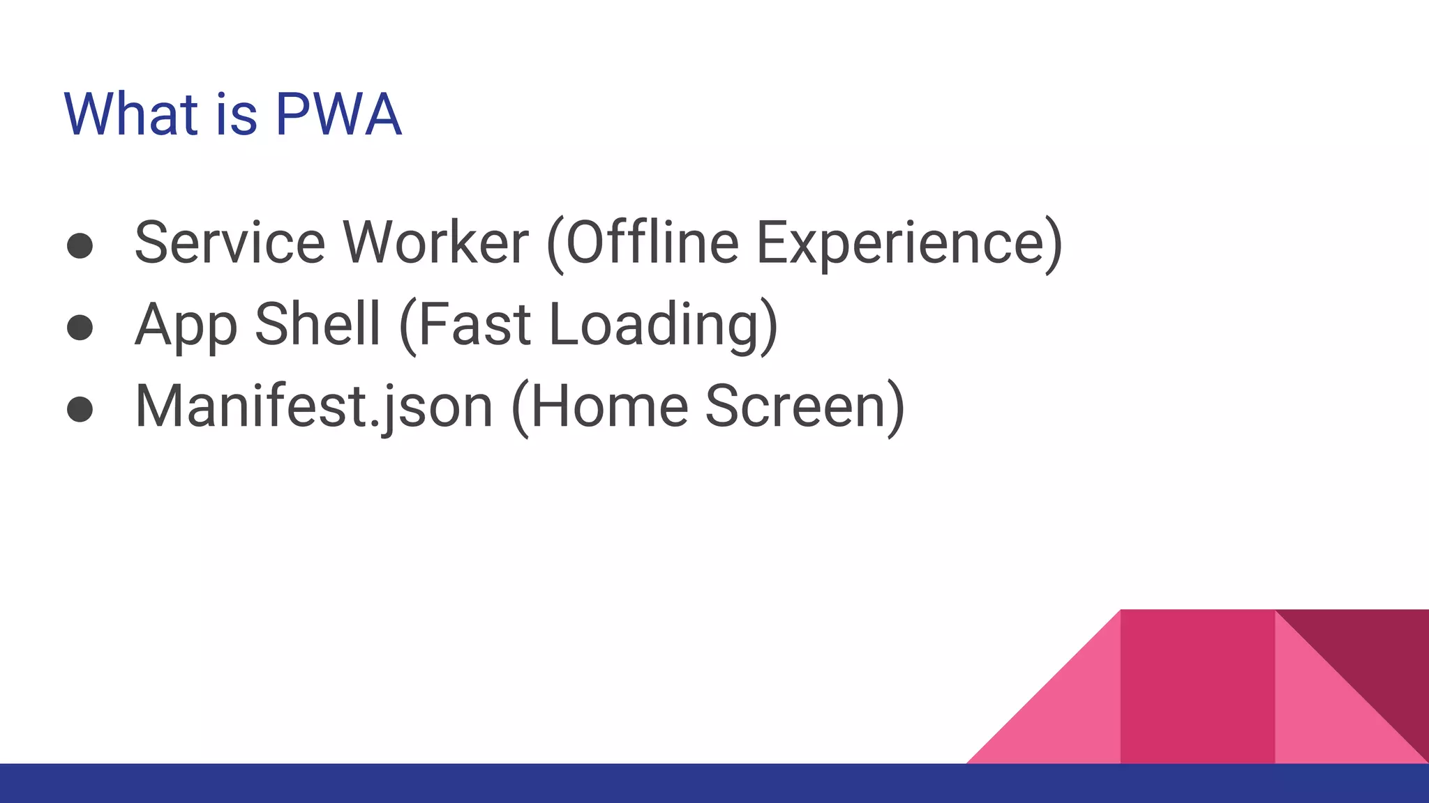 What is PWA
● Service Worker (Offline Experience)
● App Shell (Fast Loading)
● Manifest.json (Home Screen)
 