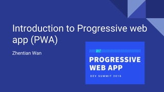 Introduction to Progressive web
app (PWA)
Zhentian Wan
 