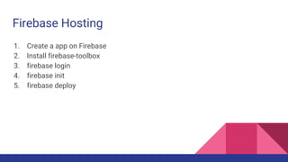 Firebase Hosting
1. Create a app on Firebase
2. Install firebase-toolbox
3. firebase login
4. firebase init
5. firebase deploy
 