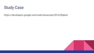 Study Case
https://developers.google.com/web/showcase/2016/flipkart
 