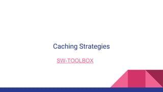 Caching Strategies
SW-TOOLBOX
 