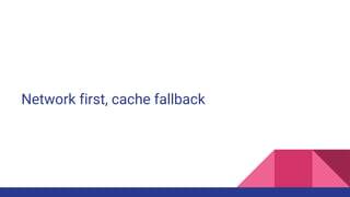 Network first, cache fallback
 