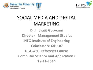 SOCIAL MEDIA AND DIGITAL
MARKETING
Dr. Indrajit Goswami
Director - Management Studies
INFO Institute of Engineering
Coimbatore-641107
UGC-ASC-Refresher Course
Computer Science and Applications
18-11-2014
 