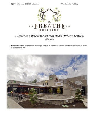 DJC Top Projects 2015 Nomination The Breathe Building
…Featuring a state of the art Yoga Studio, Wellness Center &
Kitchen
Project Location: The Breathe Building is located at 2350 SE 50th, one block North of Division Street
in SE Portland, OR.
 