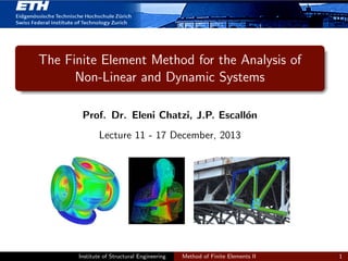 The Finite Element Method for the Analysis of
Non-Linear and Dynamic Systems
Prof. Dr. Eleni Chatzi, J.P. Escall´on
Lecture 11 - 17 December, 2013
Institute of Structural Engineering Method of Finite Elements II 1
 