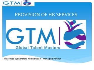 PROVISION OF HR SERVICES
Presented By: Ransford Kobina Oboh – Managing Partner
 