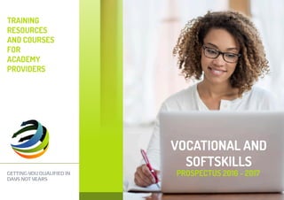 GETTING YOU QUALIFIED IN
DAYS NOT YEARS
TRAINING
RESOURCES
AND COURSES
FOR
ACADEMY
PROVIDERS
VOCATIONAL AND
SOFTSKILLS
PROSPECTUS 2016 - 2017
 