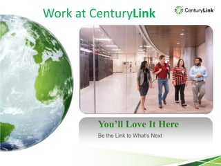 You’ll Love It Here
Be the Link to What’s Next
Work at CenturyLink
 