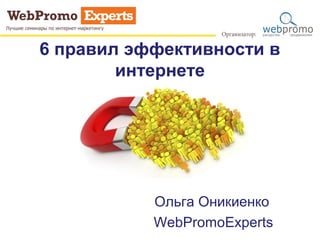 6 правил эффективности в
интернете
Ольга Оникиенко
WebPromoExperts
 