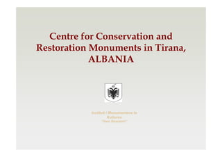 Centre for Conservation and
Restoration Monuments in Tirana,
            ALBANIA




           Instituti i Monumenteve te
                      Kultures
                “Gani Strazimiri”
 