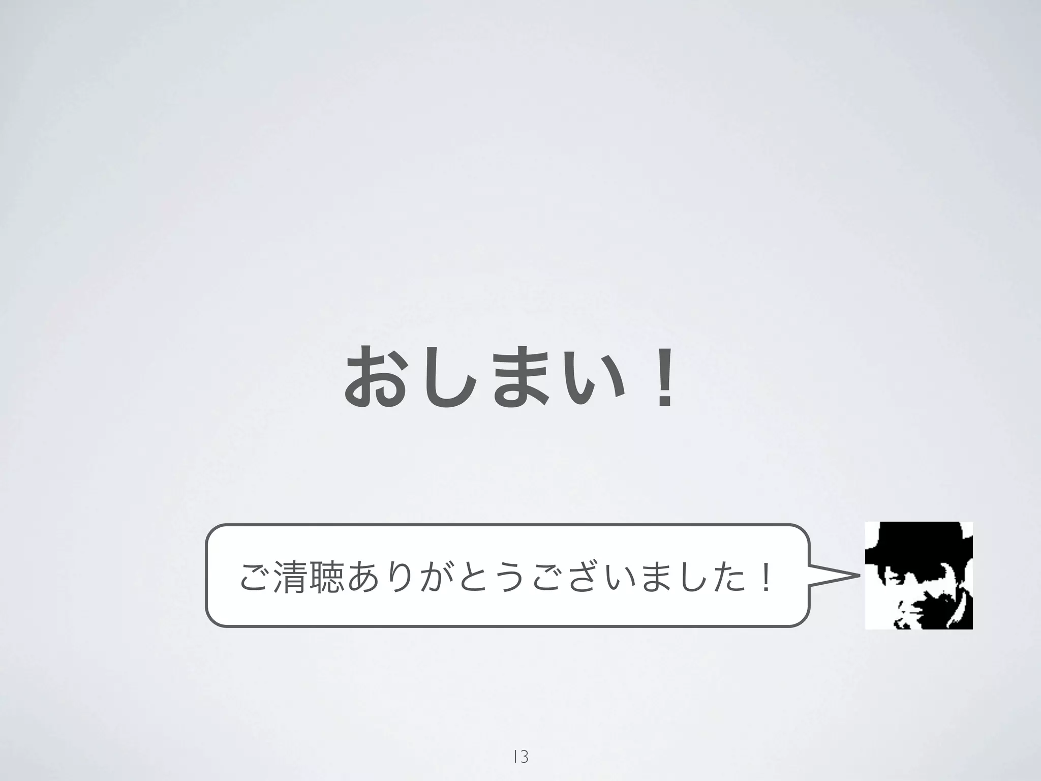 おしまい！

ご清聴ありがとうございました！



       13
 