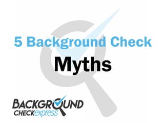5 Background Check
Myths
 