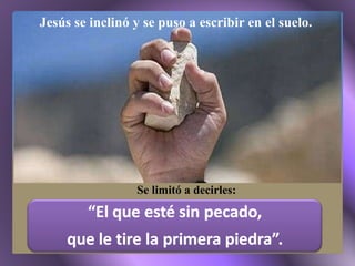 Se limitó a decirles: Jesús se inclinó y se puso a escribir en el suelo. 