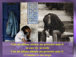 Con mi último aliento me presento ante ti  al caer de  la tarde Con mi último aliento me presento ante ti  el camino es tan largo. 