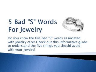 Do you know the five bad "S" words associated
with jewelry care? Check out this informative guide
to understand the five things you should avoid
with your jewelry!
 