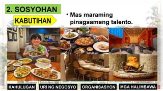 ORGANISASYON
KAHULUGAN MGA HALIMBAWA
URI NG NEGOSYO
2. SOSYOHAN
KABUTIHAN
• Mas maraming
pinagsamang talento.
 