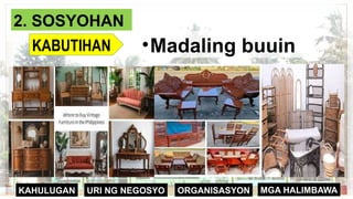ORGANISASYON
KAHULUGAN MGA HALIMBAWA
URI NG NEGOSYO
2. SOSYOHAN
KABUTIHAN •Madaling buuin
 