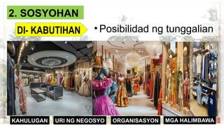 ORGANISASYON
KAHULUGAN MGA HALIMBAWA
URI NG NEGOSYO
2. SOSYOHAN
DI- KABUTIHAN • Posibilidad ng tunggalian
 