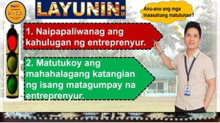 
1. Naipapaliwanag ang
kahulugan ng entreprenyur.
2. Matutukoy ang
mahahalagang katangian
ng isang matagumpay na
entreprenyur.
Anu-ano ang mga
inaasahang matutunan?
 