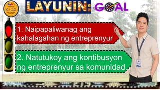 
1. Naipapaliwanag ang
kahalagahan ng entreprenyur
2. Natutukoy ang kontibusyon
ng entreprenyur sa komunidad.
 