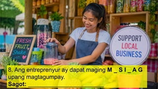 8. Ang entreprenyur ay dapat maging M _ S I _ A G
upang magtagumpay.
Sagot: _______________________
 