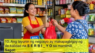 10. Ang layunin ng negosyo ay makapagbigay ng
de-kalidad na S E R B I _ Y O sa mamimili.
Sagot: _______________________
 