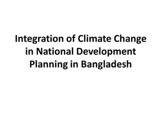 Integration of Climate Change
in National Development
Planning in Bangladesh
 
