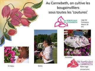 Au Cannebeth, on cultive les
bougainvilliers
sous toutes les ‘coutures’
Logo de
l’entrepise
depuis 30
ans
En bijou Etoles ...