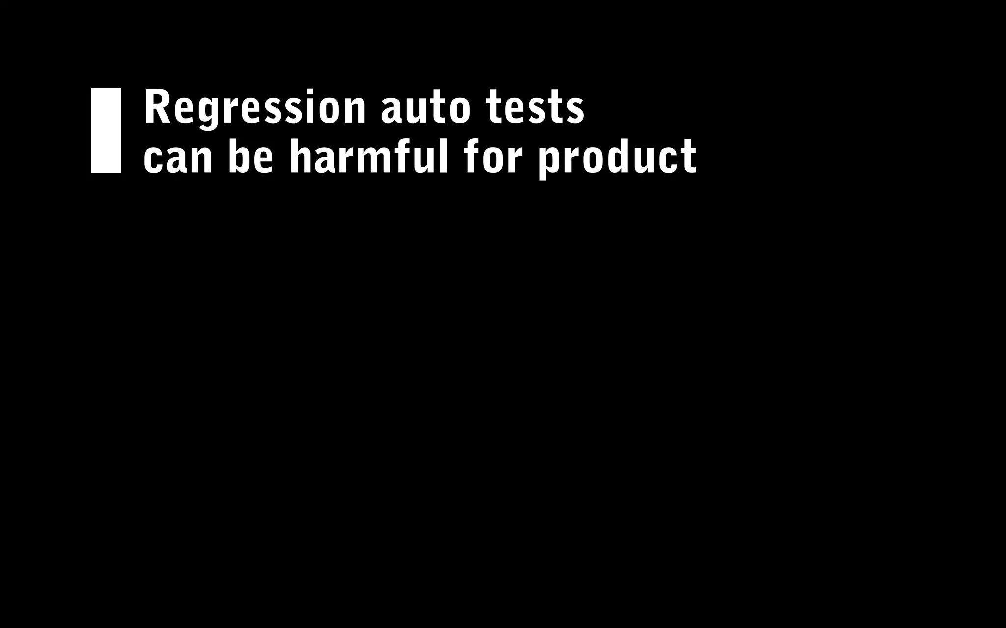 Regression auto tests
can be harmful for product
 