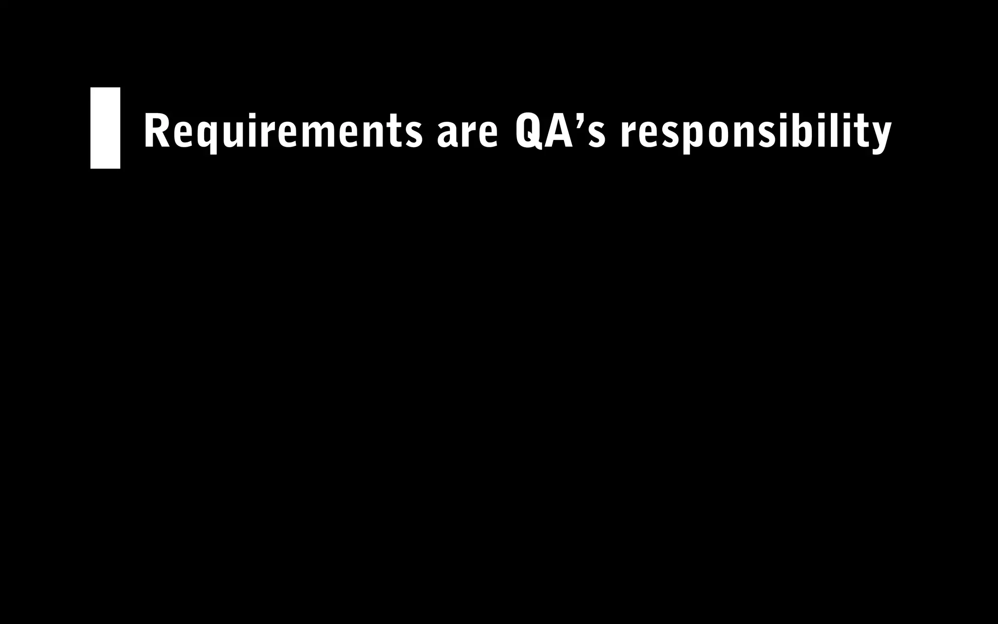 Requirements are QA’s responsibility
 