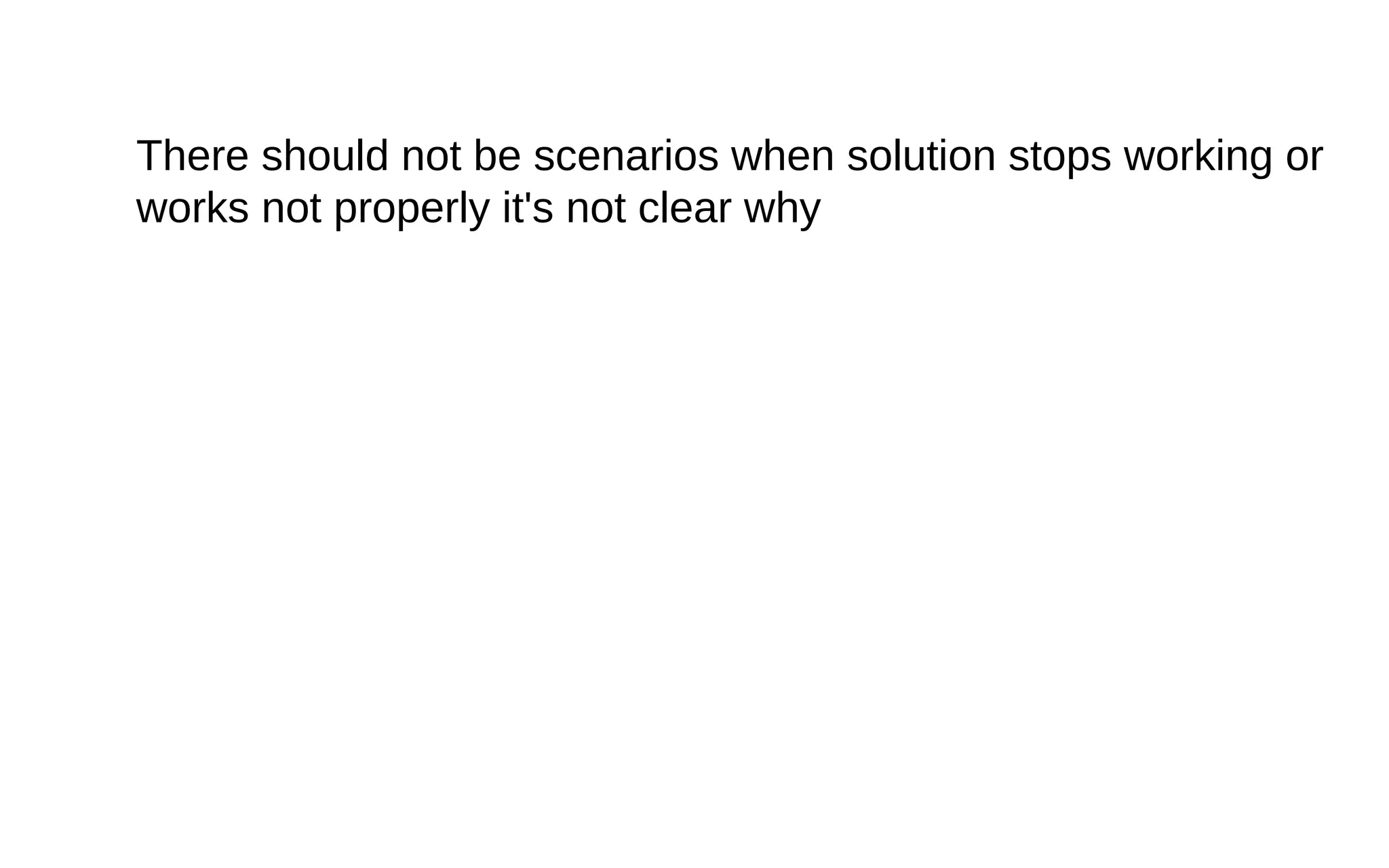 There should not be scenarios when solution stops working or
works not properly it's not clear why
 