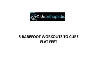 5 BAREFOOT WORKOUTS TO CURE
FLAT FEET
 